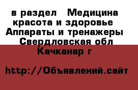  в раздел : Медицина, красота и здоровье » Аппараты и тренажеры . Свердловская обл.,Качканар г.